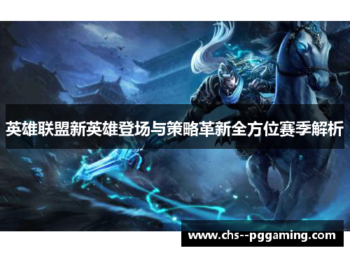 英雄联盟新英雄登场与策略革新全方位赛季解析 英雄联盟新英雄登场与策略革新全方位赛季解析