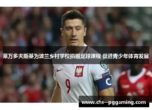 莱万多夫斯基为波兰乡村学校捐赠足球课程 促进青少年体育发展 莱万多夫斯基为波兰乡村学校捐赠足球课程 促进青少年体育发展