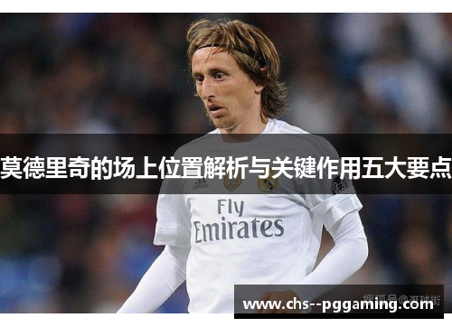 莫德里奇的场上位置解析与关键作用五大要点
