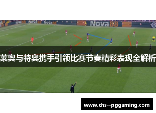 莱奥与特奥携手引领比赛节奏精彩表现全解析