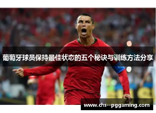 葡萄牙球员保持最佳状态的五个秘诀与训练方法分享 葡萄牙球员保持最佳状态的五个秘诀与训练方法分享