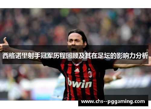 西格诺里射手冠军历程回顾及其在足坛的影响力分析