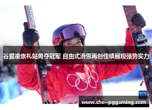 谷爱凌崇礼站勇夺冠军 自由式滑雪再创佳绩展现强势实力 谷爱凌崇礼站勇夺冠军 自由式滑雪再创佳绩展现强势实力