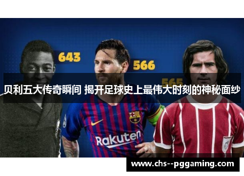 贝利五大传奇瞬间 揭开足球史上最伟大时刻的神秘面纱