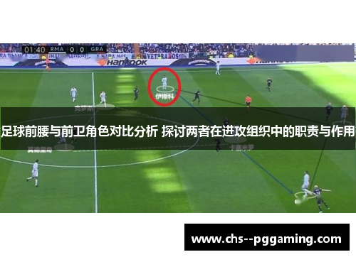 足球前腰与前卫角色对比分析 探讨两者在进攻组织中的职责与作用