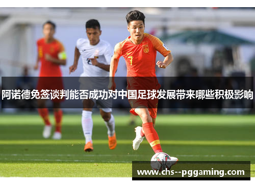 阿诺德免签谈判能否成功对中国足球发展带来哪些积极影响