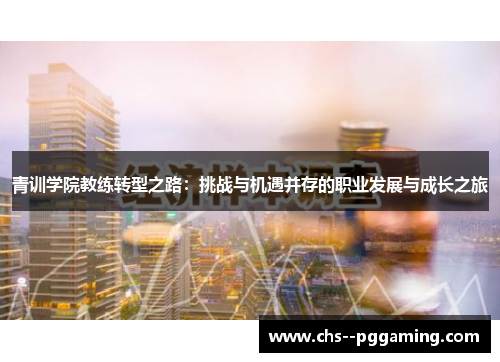 青训学院教练转型之路：挑战与机遇并存的职业发展与成长之旅