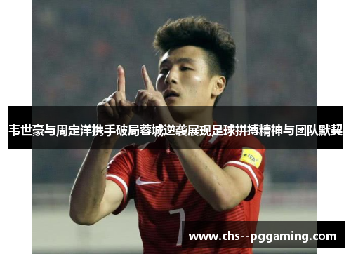 韦世豪与周定洋携手破局蓉城逆袭展现足球拼搏精神与团队默契