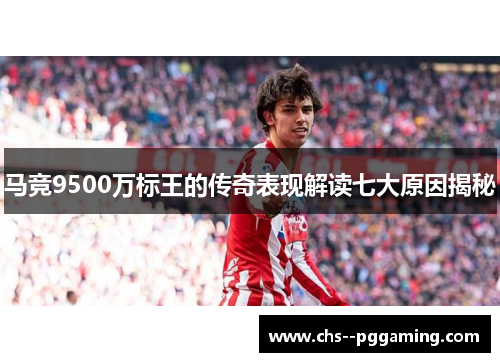 马竞9500万标王的传奇表现解读七大原因揭秘