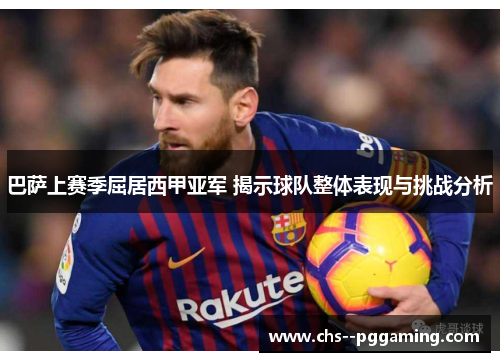 巴萨上赛季屈居西甲亚军 揭示球队整体表现与挑战分析 巴萨上赛季屈居西甲亚军 揭示球队整体表现与挑战分析