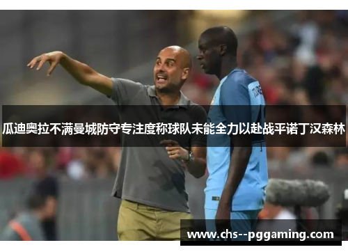 瓜迪奥拉不满曼城防守专注度称球队未能全力以赴战平诺丁汉森林
