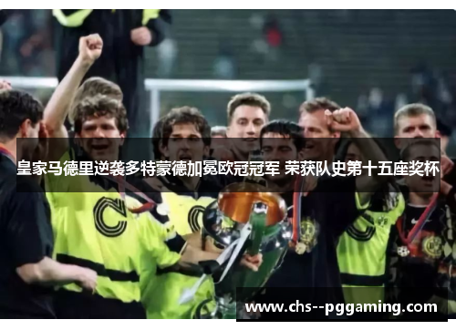皇家马德里逆袭多特蒙德加冕欧冠冠军 荣获队史第十五座奖杯 皇家马德里逆袭多特蒙德加冕欧冠冠军 荣获队史第十五座奖杯