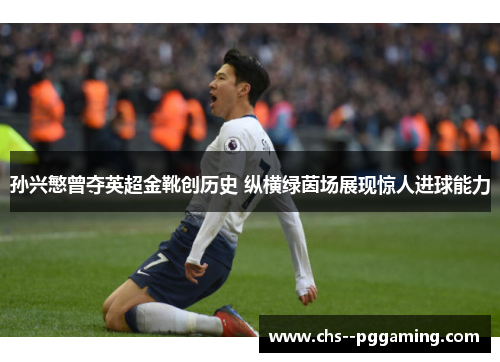 孙兴慜曾夺英超金靴创历史 纵横绿茵场展现惊人进球能力 孙兴慜曾夺英超金靴创历史 纵横绿茵场展现惊人进球能力
