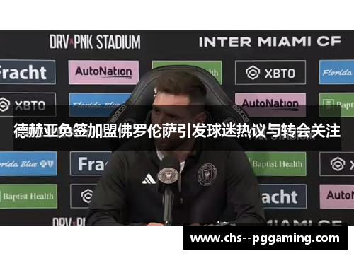 德赫亚免签加盟佛罗伦萨引发球迷热议与转会关注 德赫亚免签加盟佛罗伦萨引发球迷热议与转会关注