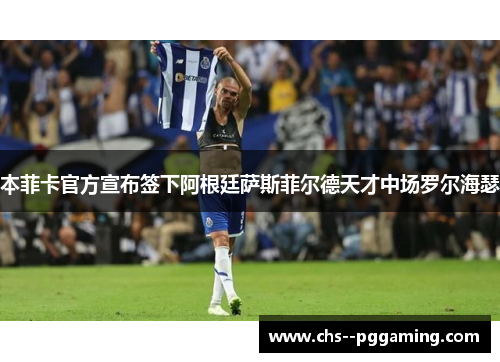本菲卡官方宣布签下阿根廷萨斯菲尔德天才中场罗尔海瑟 本菲卡官方宣布签下阿根廷萨斯菲尔德天才中场罗尔海瑟