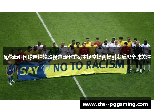 瓦伦西亚因球迷种族歧视遭西甲重罚主场空场两场引发反思全球关注 瓦伦西亚因球迷种族歧视遭西甲重罚主场空场两场引发反思全球关注