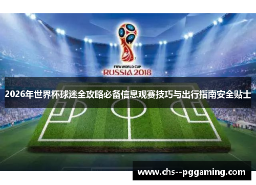 2026年世界杯球迷全攻略必备信息观赛技巧与出行指南安全贴士 2026年世界杯球迷全攻略必备信息观赛技巧与出行指南安全贴士