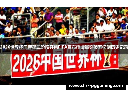 2026世界杯门票第三阶段开售FIFA宣布申请量突破五亿创历史记录 2026世界杯门票第三阶段开售FIFA宣布申请量突破五亿创历史记录