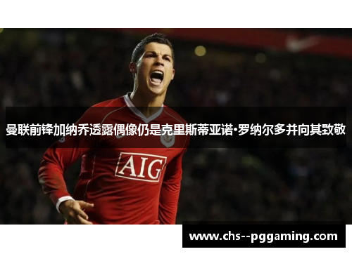 曼联前锋加纳乔透露偶像仍是克里斯蒂亚诺·罗纳尔多并向其致敬 曼联前锋加纳乔透露偶像仍是克里斯蒂亚诺·罗纳尔多并向其致敬