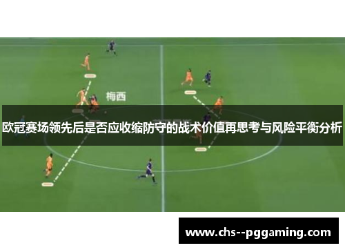 欧冠赛场领先后是否应收缩防守的战术价值再思考与风险平衡分析 欧冠赛场领先后是否应收缩防守的战术价值再思考与风险平衡分析